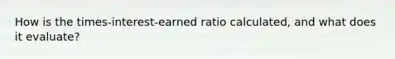 How is the times-interest-earned ratio calculated, and what does it evaluate?