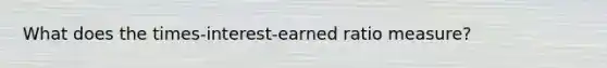 What does the times-interest-earned ratio measure?