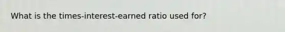 What is the times-interest-earned ratio used for?