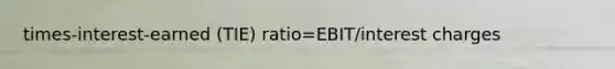 times-interest-earned (TIE) ratio=EBIT/interest charges