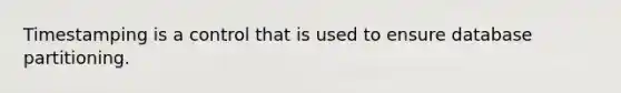 Timestamping is a control that is used to ensure database partitioning.