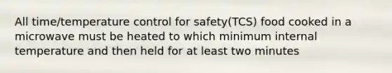 All time/temperature control for safety(TCS) food cooked in a microwave must be heated to which minimum internal temperature and then held for at least two minutes