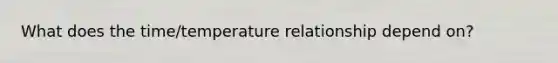 What does the time/temperature relationship depend on?