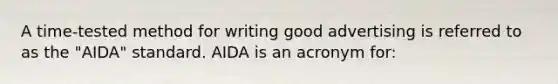 A time-tested method for writing good advertising is referred to as the "AIDA" standard. AIDA is an acronym for: