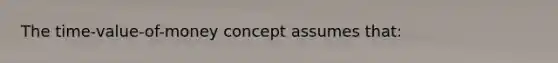 The time-value-of-money concept assumes that: