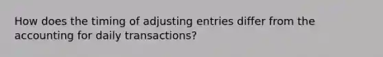 How does the timing of adjusting entries differ from the accounting for daily transactions?