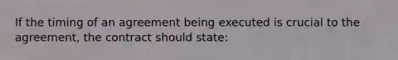 If the timing of an agreement being executed is crucial to the agreement, the contract should state: