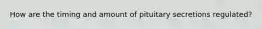 How are the timing and amount of pituitary secretions regulated?