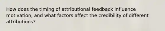 How does the timing of attributional feedback influence motivation, and what factors affect the credibility of different attributions?