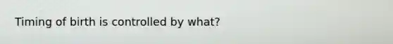 Timing of birth is controlled by what?