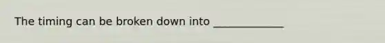 The timing can be broken down into _____________