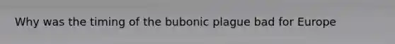 Why was the timing of the bubonic plague bad for Europe