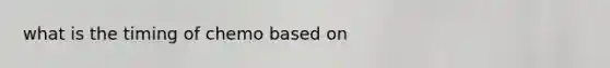 what is the timing of chemo based on