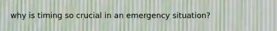 why is timing so crucial in an emergency situation?