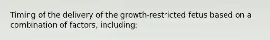 Timing of the delivery of the growth-restricted fetus based on a combination of factors, including: