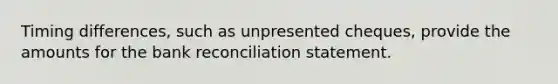 Timing differences, such as unpresented cheques, provide the amounts for the bank reconciliation statement.