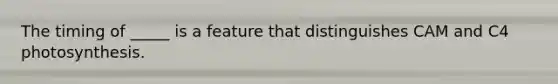 The timing of _____ is a feature that distinguishes CAM and C4 photosynthesis.