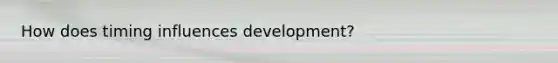 How does timing influences development?