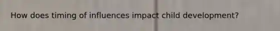 How does timing of influences impact child development?