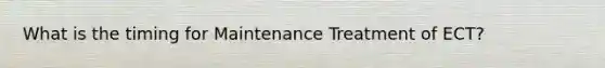 What is the timing for Maintenance Treatment of ECT?