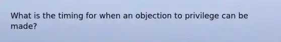 What is the timing for when an objection to privilege can be made?