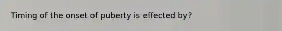 Timing of the onset of puberty is effected by?