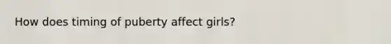 How does timing of puberty affect girls?