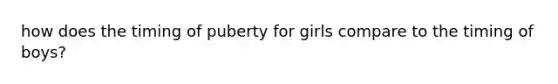 how does the timing of puberty for girls compare to the timing of boys?