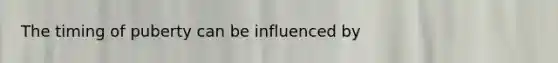 The timing of puberty can be influenced by