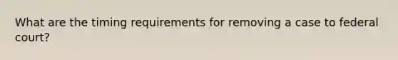 What are the timing requirements for removing a case to federal court?