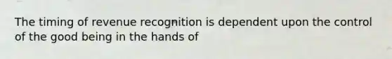 The timing of revenue recognition is dependent upon the control of the good being in the hands of