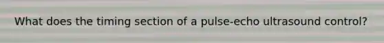 What does the timing section of a pulse-echo ultrasound control?