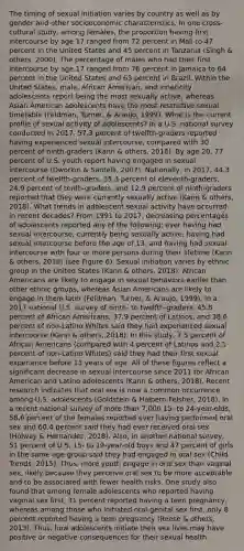 The timing of sexual initiation varies by country as well as by gender and other socioeconomic characteristics. In one cross-cultural study, among females, the proportion having first intercourse by age 17 ranged from 72 percent in Mali to 47 percent in the United States and 45 percent in Tanzania (Singh & others, 2000). The percentage of males who had their first intercourse by age 17 ranged from 76 percent in Jamaica to 64 percent in the United States and 63 percent in Brazil. Within the United States, male, African American, and inner-city adolescents report being the most sexually active, whereas Asian American adolescents have the most restrictive sexual timetable (Feldman, Turner, & Araujo, 1999). What is the current profile of sexual activity of adolescents? In a U.S. national survey conducted in 2017, 57.3 percent of twelfth-graders reported having experienced sexual intercourse, compared with 30 percent of ninth-graders (Kann & others, 2018). By age 20, 77 percent of U.S. youth report having engaged in sexual intercourse (Dworkin & Santelli, 2007). Nationally, in 2017, 44.3 percent of twelfth-graders, 35.3 percent of eleventh-graders, 24.9 percent of tenth-graders, and 12.9 percent of ninth-graders reported that they were currently sexually active (Kann & others, 2018). What trends in adolescent sexual activity have occurred in recent decades? From 1991 to 2017, decreasing percentages of adolescents reported any of the following: ever having had sexual intercourse, currently being sexually active, having had sexual intercourse before the age of 13, and having had sexual intercourse with four or more persons during their lifetime (Kann & others, 2018) (see Figure 6). Sexual initiation varies by ethnic group in the United States (Kann & others, 2018). African Americans are likely to engage in sexual behaviors earlier than other ethnic groups, whereas Asian Americans are likely to engage in them later (Feldman, Turner, & Araujo, 1999). In a 2017 national U.S. survey of ninth- to twelfth-graders, 45.8 percent of African Americans, 37.9 percent of Latinos, and 38.6 percent of non-Latino Whites said they had experienced sexual intercourse (Kann & others, 2018). In this study, 7.5 percent of African Americans (compared with 4 percent of Latinos and 2.1 percent of non-Latino Whites) said they had their first sexual experience before 13 years of age. All of these figures reflect a significant decrease in sexual intercourse since 2011 for African American and Latino adolescents (Kann & others, 2018). Recent research indicates that oral sex is now a common occurrence among U.S. adolescents (Goldstein & Halpern-Felsher, 2018). In a recent national survey of more than 7,000 15- to 24-year-olds, 58.6 percent of the females reported ever having performed oral sex and 60.4 percent said they had ever received oral sex (Holway & Hernandez, 2018). Also, in another national survey, 51 percent of U.S. 15- to 19-year-old boys and 47 percent of girls in the same age group said they had engaged in oral sex (Child Trends, 2015). Thus, more youth engage in oral sex than vaginal sex, likely because they perceive oral sex to be more acceptable and to be associated with fewer health risks. One study also found that among female adolescents who reported having vaginal sex first, 31 percent reported having a teen pregnancy, whereas among those who initiated oral-genital sex first, only 8 percent reported having a teen pregnancy (Reese & others, 2013). Thus, how adolescents initiate their sex lives may have positive or negative consequences for their sexual health.