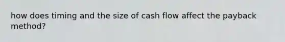 how does timing and the size of cash flow affect the payback method?