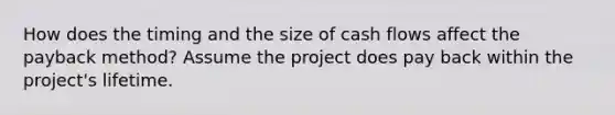 How does the timing and the size of cash flows affect the payback method? Assume the project does pay back within the project's lifetime.