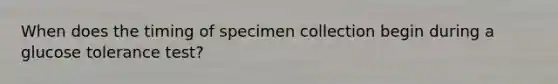 When does the timing of specimen collection begin during a glucose tolerance test?