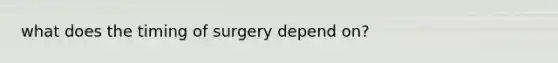 what does the timing of surgery depend on?