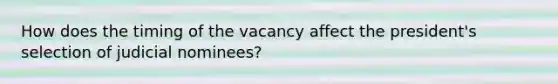 How does the timing of the vacancy affect the president's selection of judicial nominees?