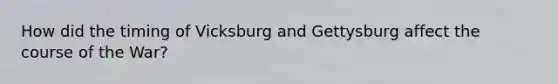 How did the timing of Vicksburg and Gettysburg affect the course of the War?