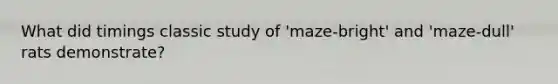 What did timings classic study of 'maze-bright' and 'maze-dull' rats demonstrate?