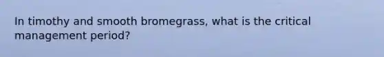 In timothy and smooth bromegrass, what is the critical management period?