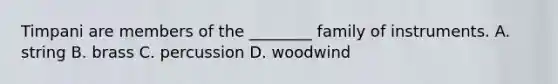 Timpani are members of the ________ family of instruments. A. string B. brass C. percussion D. woodwind