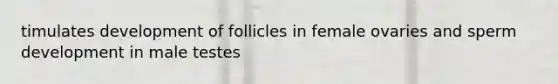 timulates development of follicles in female ovaries and sperm development in male testes