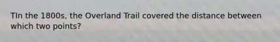 TIn the 1800s, the Overland Trail covered the distance between which two points?