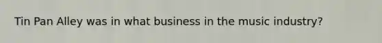 Tin Pan Alley was in what business in the music industry?