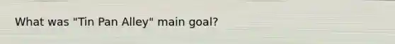 What was "Tin Pan Alley" main goal?