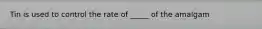 Tin is used to control the rate of _____ of the amalgam