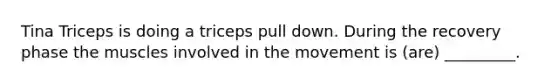 Tina Triceps is doing a triceps pull down. During the recovery phase the muscles involved in the movement is (are) _________.