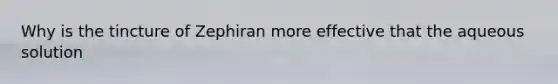 Why is the tincture of Zephiran more effective that the aqueous solution