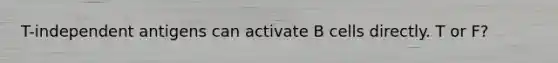 T-independent antigens can activate B cells directly. T or F?